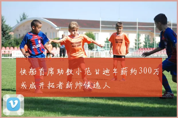 快船首席助教小范甘迪年薪约300万或成开拓者新帅候选人