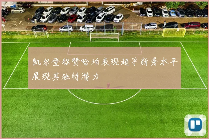 凯尔登称赞哈珀表现超乎新秀水平展现其独特潜力