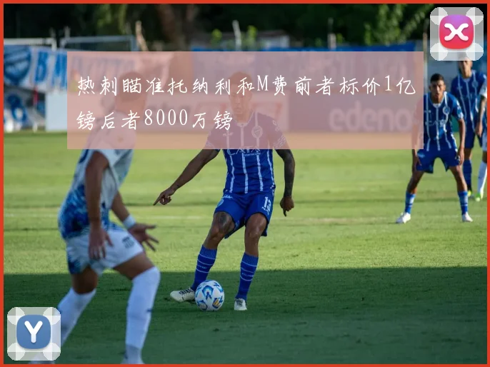 热刺瞄准托纳利和M费前者标价1亿镑后者8000万镑