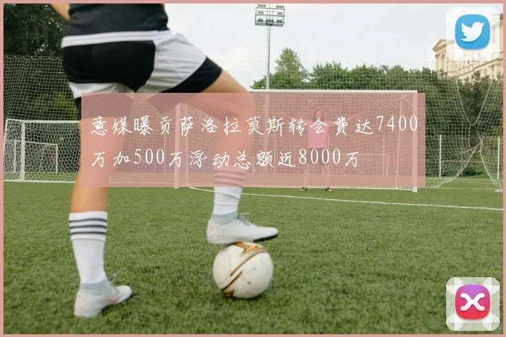 意媒曝贡萨洛拉莫斯转会费达7400万加500万浮动总额近8000万